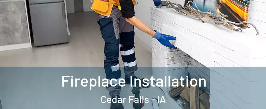  Fireplace Installation Cedar Falls - IA