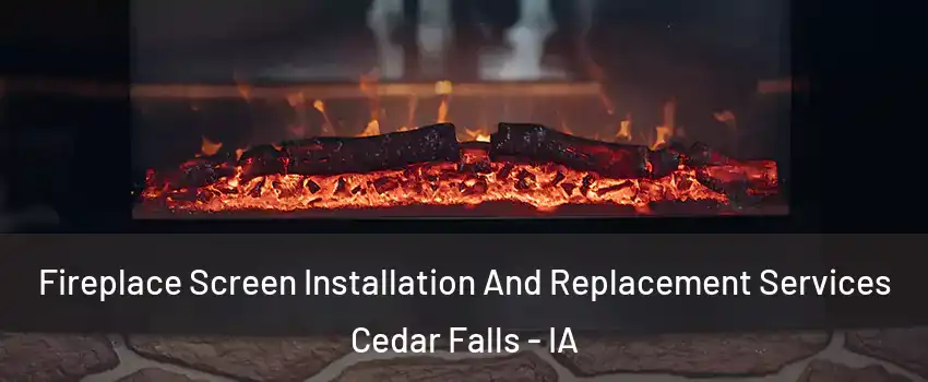  Fireplace Screen Installation And Replacement Services Cedar Falls - IA